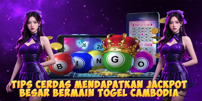 Tips Cerdas Mendapatkan Jackpot Besar Bermain Togel Cambodia