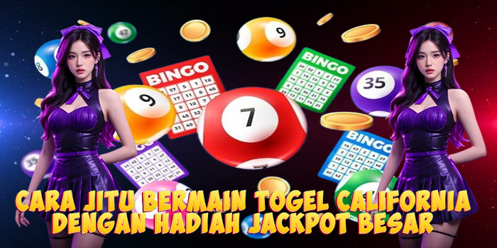 Cara Jitu Bermain Togel California Dengan Hadiah Jackpot Besar