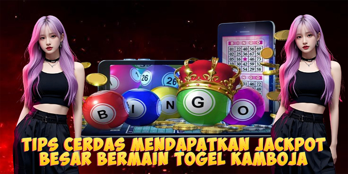 Tips Cerdas Mendapatkan Jackpot Besar Bermain Togel Kamboja