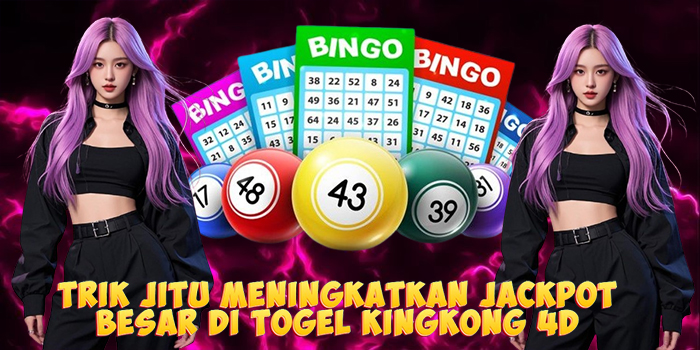 Trik Jitu Meningkatkan Jackpot Besar di Togel Kingkong 4D